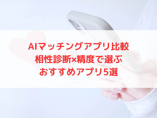 AIマッチングアプリ比較｜相性診断×精度で選ぶおすすめアプリ5選