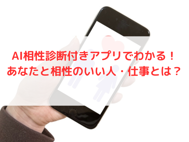 AI相性診断付きアプリでわかる！あなたと相性のいい人・仕事とは？
