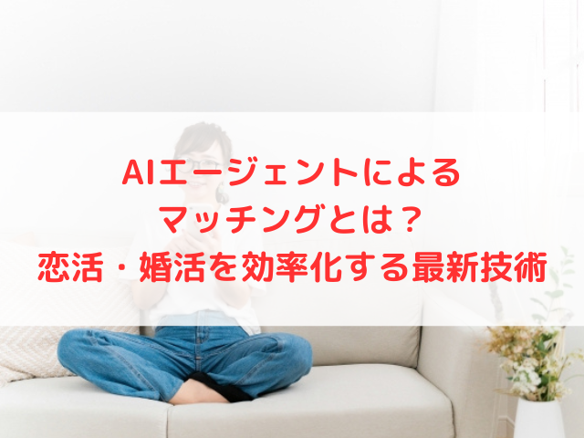 AIエージェントによるマッチングとは？恋活・婚活を効率化する最新技術