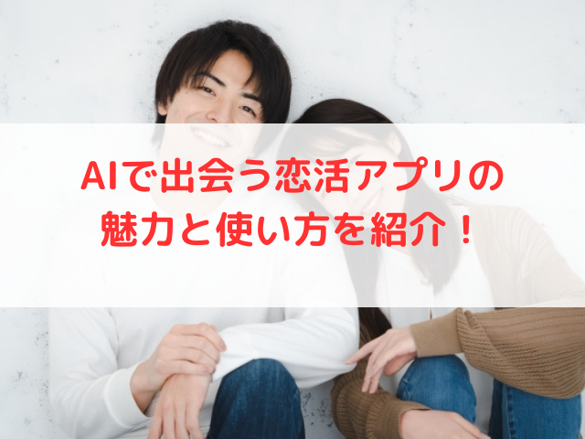 AIで出会う恋活アプリの魅力と使い方を紹介！