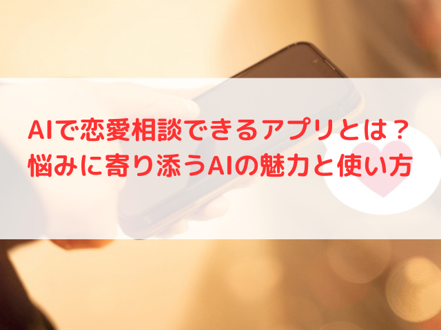 AIで恋愛相談できるアプリとは？悩みに寄り添うAIの魅力と使い方