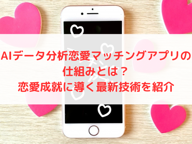 AIデータ分析恋愛マッチングアプリの仕組みとは？恋愛成就に導く最新技術を紹介