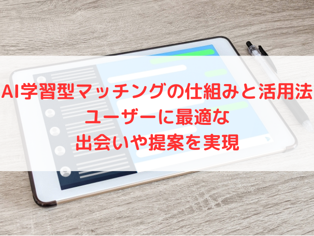 AI学習型マッチングの仕組みと活用法｜ユーザーに最適な出会いや提案を実現