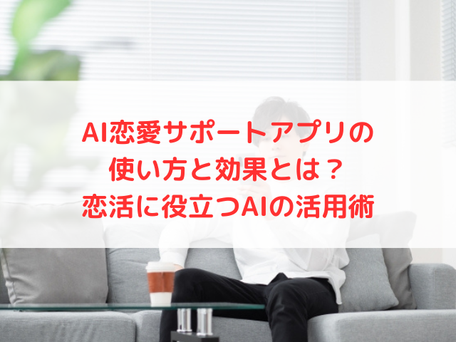 AI恋愛サポートアプリの使い方と効果とは？恋活に役立つAIの活用術