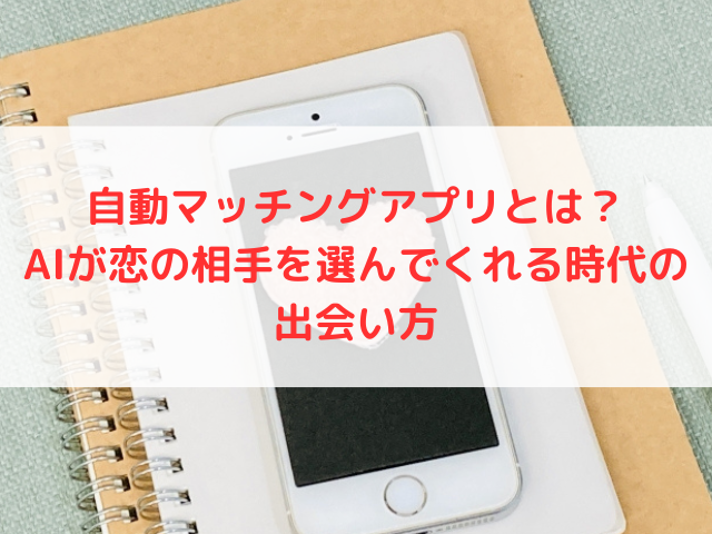 自動マッチングアプリとは？AIが恋の相手を選んでくれる時代の出会い方