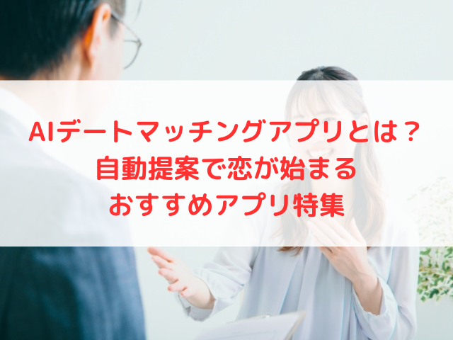 AIデートマッチングアプリとは？自動提案で恋が始まるおすすめアプリ特集