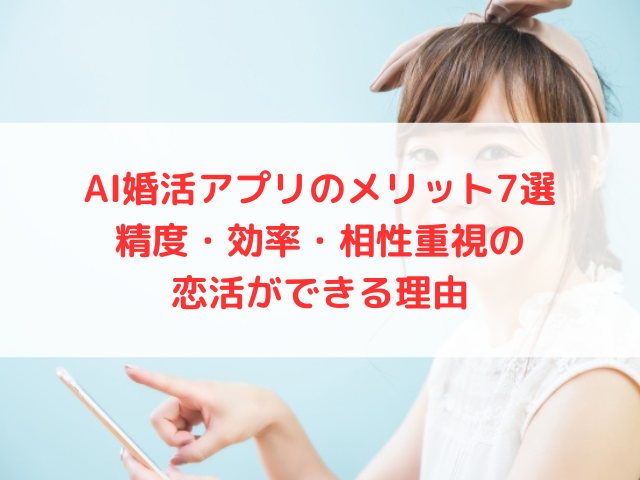 AI婚活アプリのメリット7選｜精度・効率・相性重視の恋活ができる理由