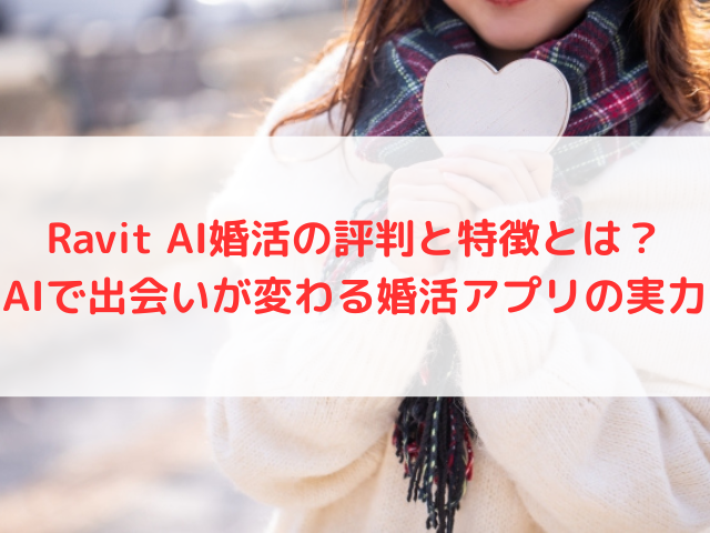 Ravit AI婚活の評判と特徴とは？AIで出会いが変わる婚活アプリの実力