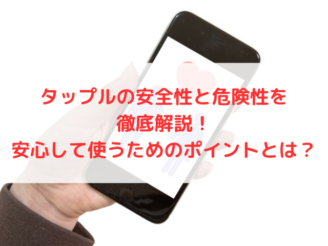 タップルの安全性と危険性を徹底解説！安心して使うためのポイントとは？