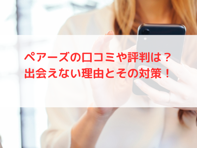 ペアーズの口コミや評判は？出会えない理由とその対策！