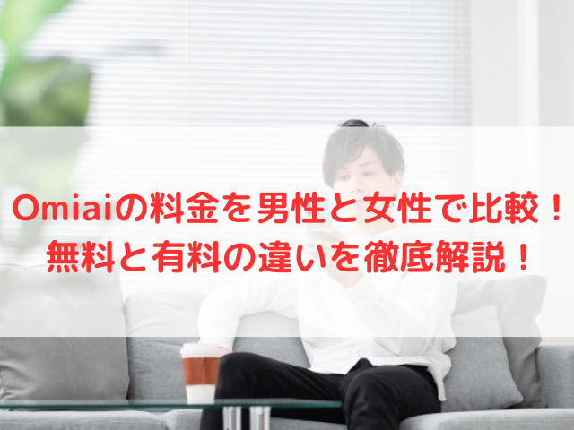 Omiaiの料金を男性と女性で比較！無料と有料の違いを徹底解説！