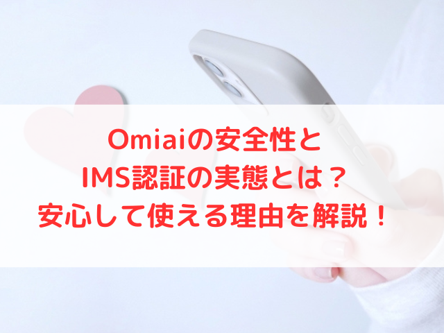 Omiaiの安全性とIMS認証の実態とは？安心して使える理由を解説！