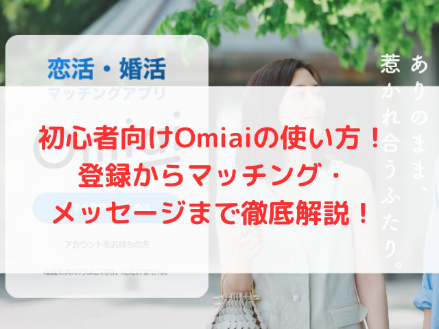 初心者向けOmiaiの使い方！登録からマッチング・メッセージまで徹底解説！