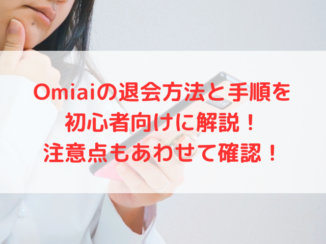 Omiaiの退会方法と手順を初心者向けに解説！注意点もあわせて確認！