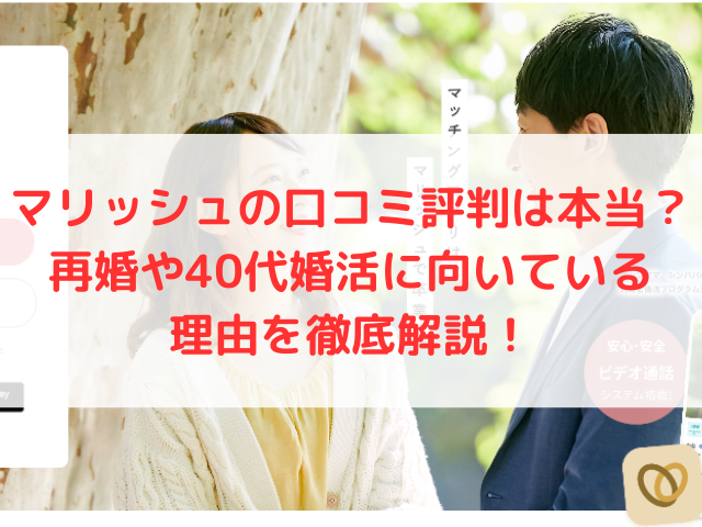マリッシュの口コミ評判は本当？再婚や40代婚活に向いている理由を徹底解説！