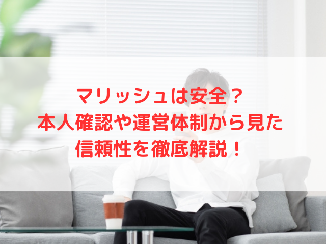 マリッシュは安全？本人確認や運営体制から見た信頼性を徹底解説！