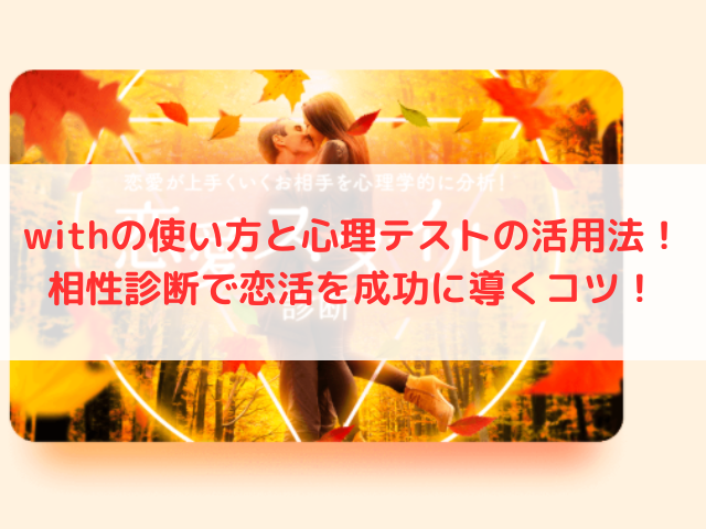 withの使い方と心理テストの活用法！相性診断で恋活を成功に導くコツ！