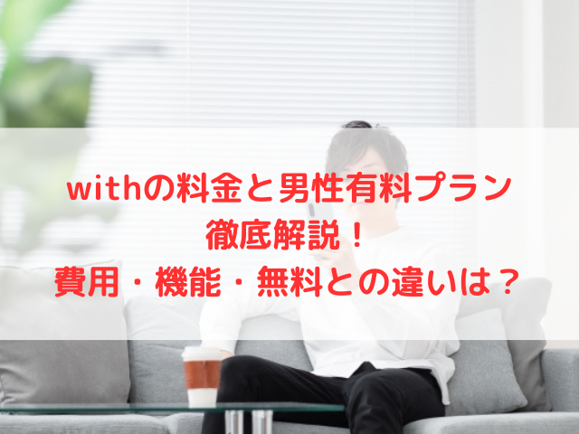 withの料金と男性有料プラン徹底解説！費用・機能・無料との違いは？