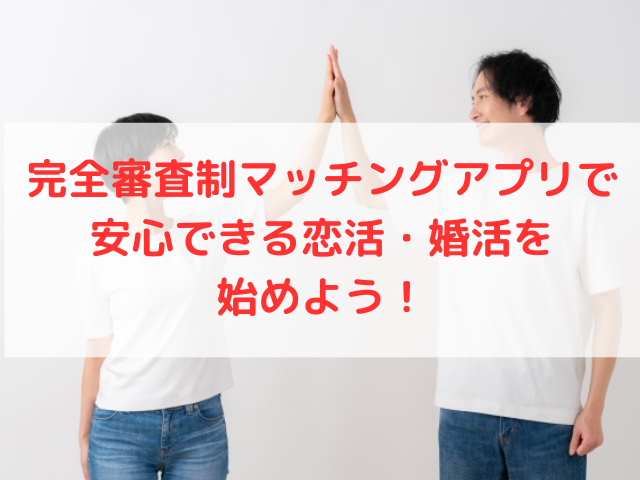 完全審査制マッチングアプリで安心できる恋活・婚活を始めよう！