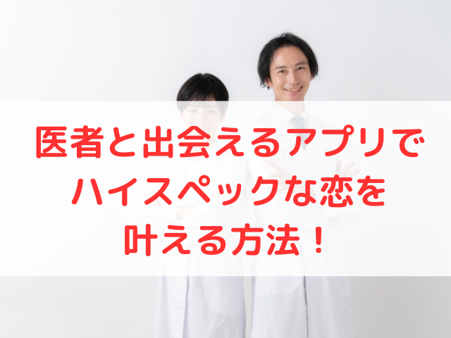医者と出会えるアプリでハイスペックな恋を叶える方法！