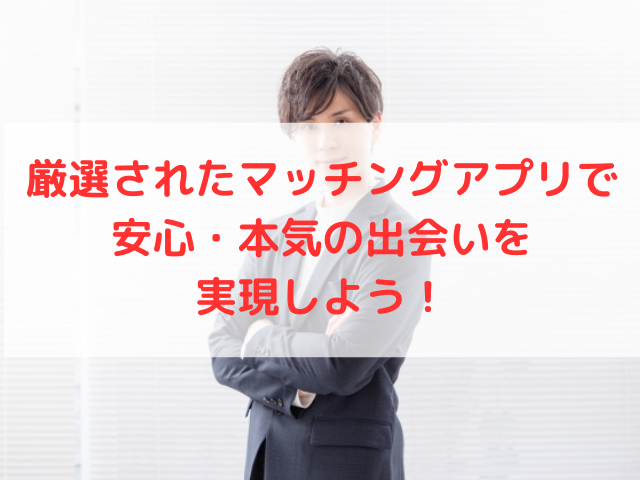厳選されたマッチングアプリで安心・本気の出会いを実現しよう！