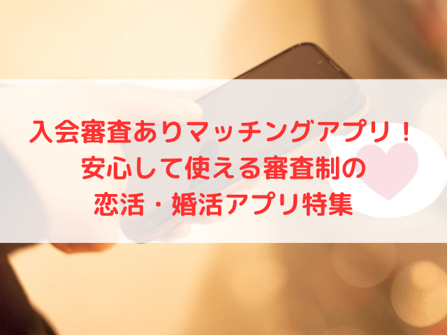 入会審査ありマッチングアプリ！安心して使える審査制の恋活・婚活アプリ特集